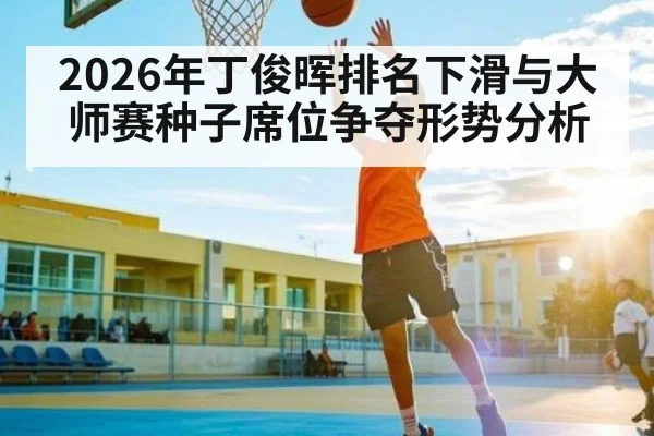 2026年丁俊晖排名下滑与大师赛种子席位争夺形势分析