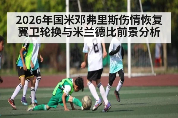 2026年国米邓弗里斯伤情恢复翼卫轮换与米兰德比前景分析