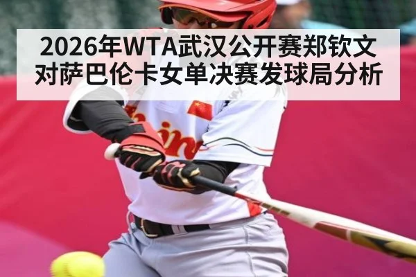 2026年WTA武汉公开赛郑钦文对萨巴伦卡女单决赛发球局分析